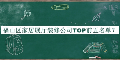 福山區(qū)家居展廳裝修公司TOP前五名單發(fā)布，良心推薦