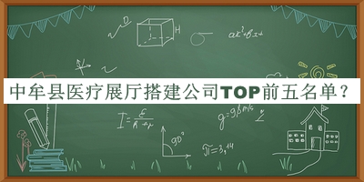 中牟縣醫(yī)療展廳搭建公司TOP前五名單揭曉，良心推薦