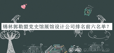錫林郭勒盟黨史館展館設計公司排名前六名單公布，趕快收藏