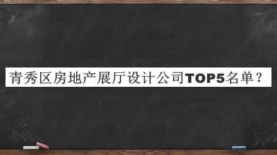 青秀區(qū)房地產(chǎn)展廳設(shè)計公司TOP5名單發(fā)布，趕快收藏