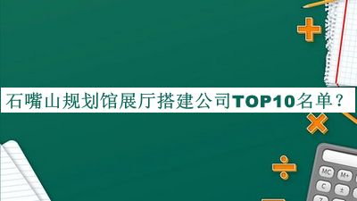 石嘴山規(guī)劃館展廳搭建公司TOP10名單公布，良心推薦