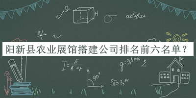 陽(yáng)新縣農(nóng)業(yè)展館搭建公司排名前六名單揭曉，趕快收藏