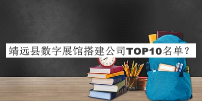靖遠(yuǎn)縣數(shù)字展館搭建公司TOP10名單發(fā)布，趕快收藏