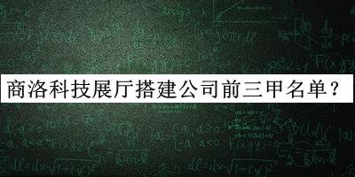 商洛科技展廳搭建公司前三甲名單推出，趕快收藏