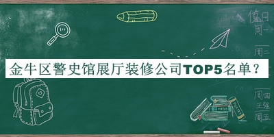金牛區(qū)警史館展廳裝修公司TOP5名單發(fā)布，良心推薦