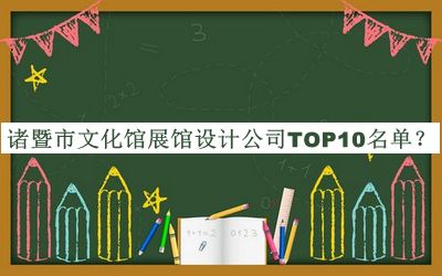 諸暨市文化館展館設(shè)計(jì)公司TOP10名單推出，閱后既刪
