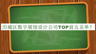 歷城區(qū)數(shù)字展館設(shè)計(jì)公司TOP前五名單推出，閱后既刪