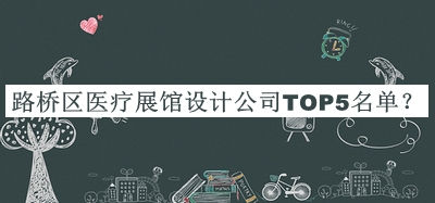 路橋區(qū)醫(yī)療展館設(shè)計(jì)公司TOP5名單宣布，值得一看