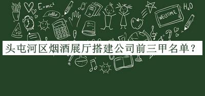 頭屯河區(qū)煙酒展廳搭建公司前三甲名單公布，值得一看