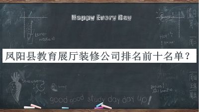 鳳陽(yáng)縣教育展廳裝修公司排名前十名單公布，值得一看
