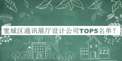 寬城區(qū)通訊展廳設(shè)計(jì)公司TOP5名單公開，值得一看