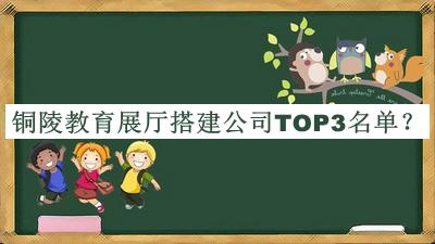 銅陵教育展廳搭建公司TOP3名單推出，良心推薦
