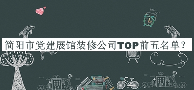 簡(jiǎn)陽(yáng)市黨建展館裝修公司TOP前五名單推出，趕快收藏