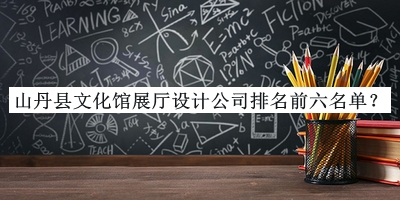 山丹縣文化館展廳設(shè)計(jì)公司排名前六名單推出，良心推薦
