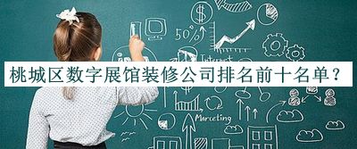 桃城區(qū)數(shù)字展館裝修公司排名前十名單推出，網(wǎng)友推薦