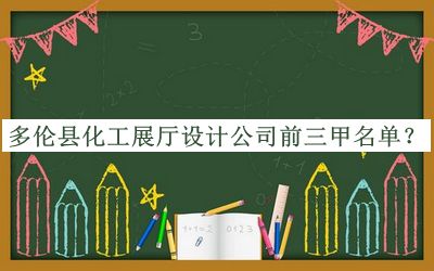 多倫縣化工展廳設(shè)計(jì)公司前三甲名單發(fā)布，網(wǎng)友推薦