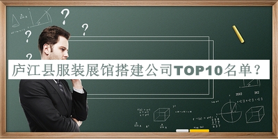 廬江縣服裝展館搭建公司TOP10名單宣布，閱后既刪