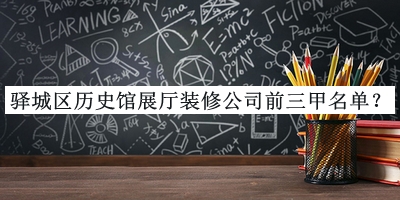 驛城區(qū)歷史館展廳裝修公司前三甲名單公布，良心推薦