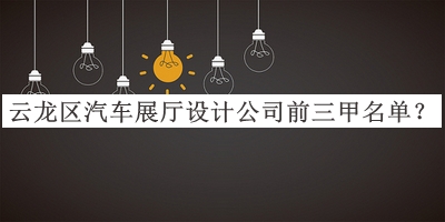 云龍區(qū)汽車展廳設(shè)計公司前三甲名單宣布，值得一看
