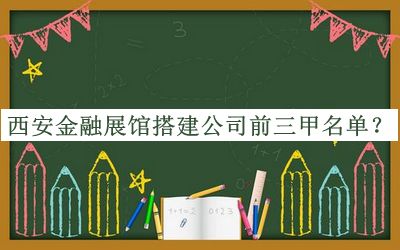 西安金融展館搭建公司前三甲名單揭曉，趕快收藏