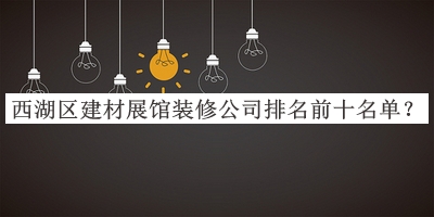 西湖區(qū)建材展館裝修公司排名前十名單公布，趕快收藏