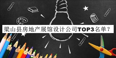 梁山縣房地產(chǎn)展館設(shè)計(jì)公司TOP3名單公布，趕快收藏