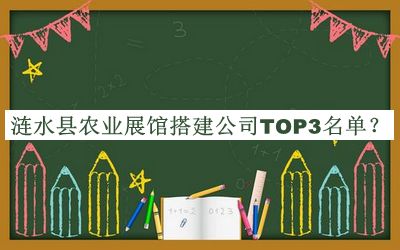 漣水縣農(nóng)業(yè)展館搭建公司TOP3名單公開，良心推薦