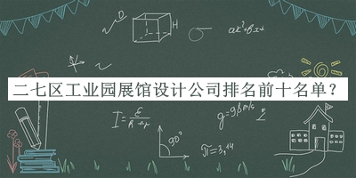 二七區(qū)工業(yè)園展館設計公司排名前十名單公布，值得一看