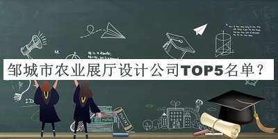 鄒城市農業(yè)展廳設計公司TOP5名單揭曉，趕快收藏