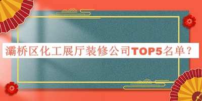 灞橋區(qū)化工展廳裝修公司TOP5名單公布，良心推薦
