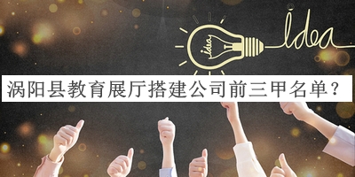 渦陽縣教育展廳搭建公司前三甲名單推出，值得一看