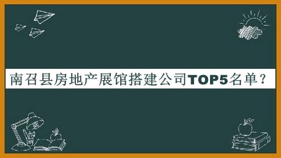 南召縣房地產(chǎn)展館搭建公司TOP5名單宣布，趕快收藏