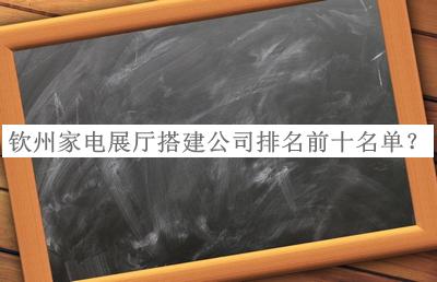 欽州家電展廳搭建公司排名前十名單公布，良心推薦