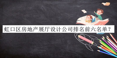 虹口區(qū)房地產(chǎn)展廳設(shè)計(jì)公司排名前六名單公布，良心推薦
