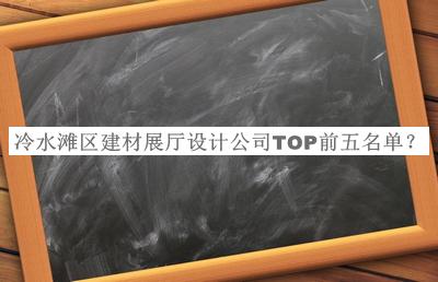 冷水灘區(qū)建材展廳設(shè)計(jì)公司TOP前五名單公開(kāi)，趕快收藏