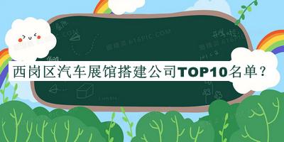 西崗區(qū)汽車展館搭建公司TOP10名單公布，趕快收藏
