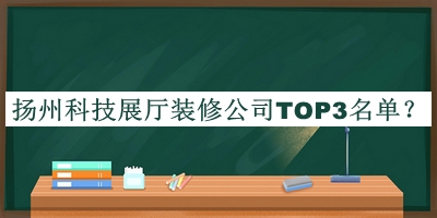 揚州科技展廳裝修公司TOP3名單推出，閱后既刪
