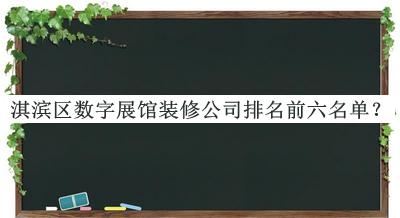 淇濱區(qū)數(shù)字展館裝修公司排名前六名單公布，網(wǎng)友推薦