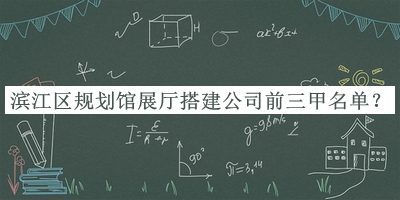 濱江區(qū)規(guī)劃館展廳搭建公司前三甲名單公開，值得一看
