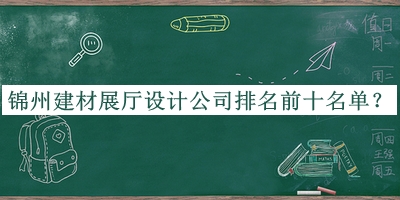 錦州建材展廳設(shè)計公司排名前十名單宣布，良心推薦