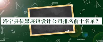 洛寧縣傳媒展館設(shè)計公司排名前十名單推出，值得一看