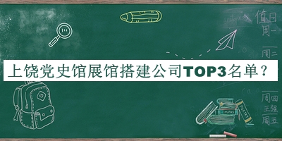 上饒黨史館展館搭建公司TOP3名單公開，網(wǎng)友推薦