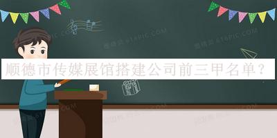 順德市傳媒展館搭建公司前三甲名單公布，趕快收藏