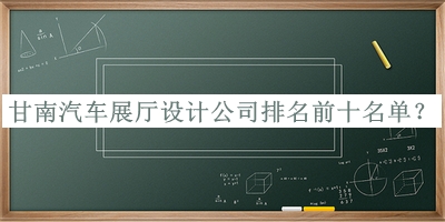 甘南汽車展廳設(shè)計公司排名前十名單公布，閱后既刪
