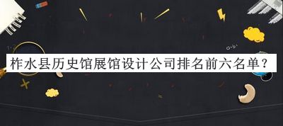 柞水縣歷史館展館設(shè)計(jì)公司排名前六名單宣布，閱后既刪