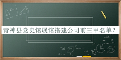 青神縣黨史館展館搭建公司前三甲名單發(fā)布，閱后既刪