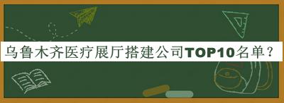 烏魯木齊醫(yī)療展廳搭建公司TOP10名單公開，良心推薦