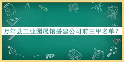 萬年縣工業(yè)園展館搭建公司前三甲名單宣布，趕快收藏