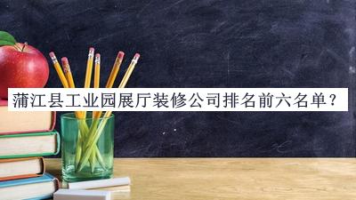 蒲江縣工業(yè)園展廳裝修公司排名前六名單揭曉，網友推薦