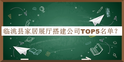 臨洮縣家居展廳搭建公司TOP5名單宣布，網(wǎng)友推薦
